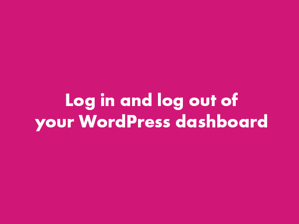 Log In and Log Out of your WordPress Dashboard